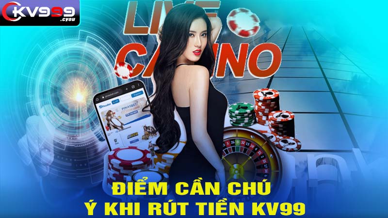 Điểm cần chú ý khi rút tiền KV99