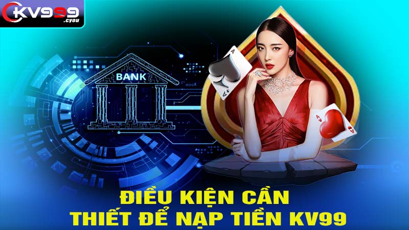 Điều kiện cần thiết để nạp tiền KV99