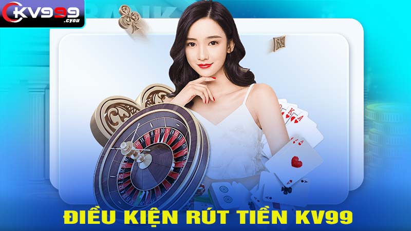 Điều kiện rút tiền KV99