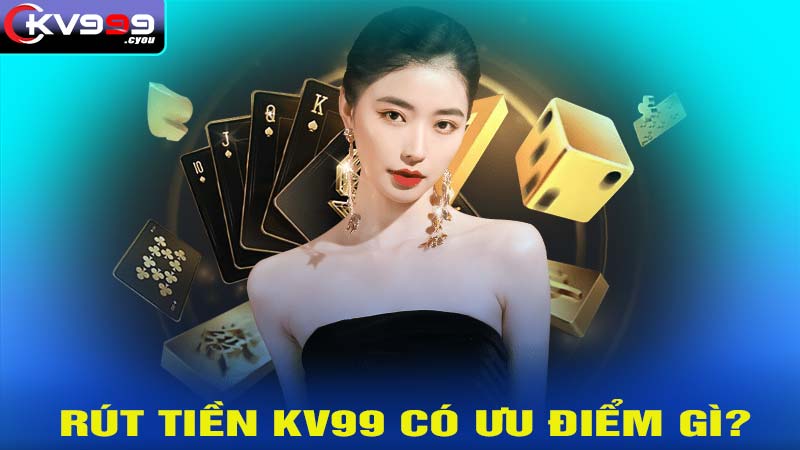 Ưu điểm khi tiến hành rút tiền KV99